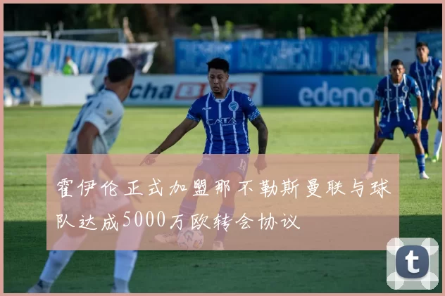 霍伊伦正式加盟那不勒斯曼联与球队达成5000万欧转会协议
