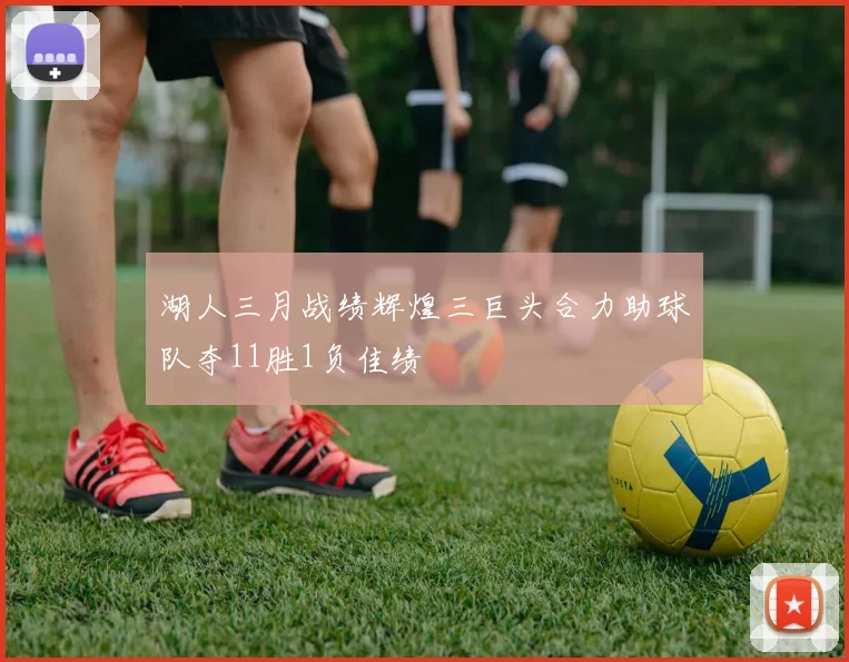 湖人三月战绩辉煌三巨头合力助球队夺11胜1负佳绩