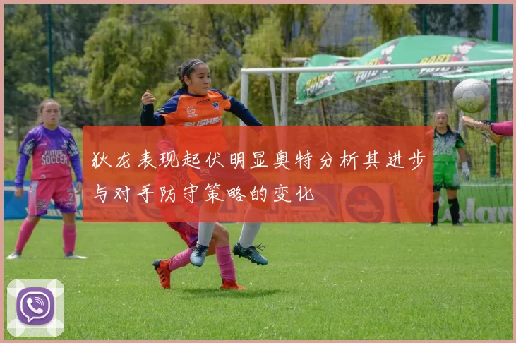 狄龙表现起伏明显奥特分析其进步与对手防守策略的变化