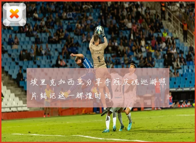 埃里克加西亚分享夺冠庆祝巡游照片铭记这一辉煌时刻