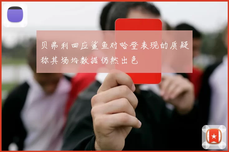 贝弗利回应鲨鱼对哈登表现的质疑称其场均数据仍然出色