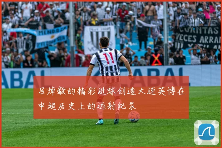 吕焯毅的精彩进球创造大连英博在中超历史上的远射纪录