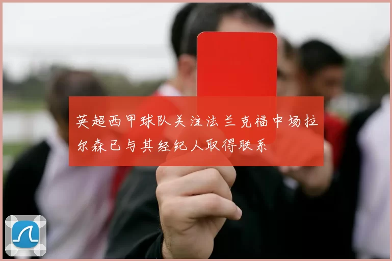 英超西甲球队关注法兰克福中场拉尔森已与其经纪人取得联系