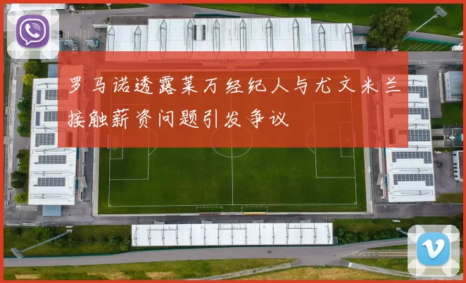 罗马诺透露莱万经纪人与尤文米兰接触薪资问题引发争议