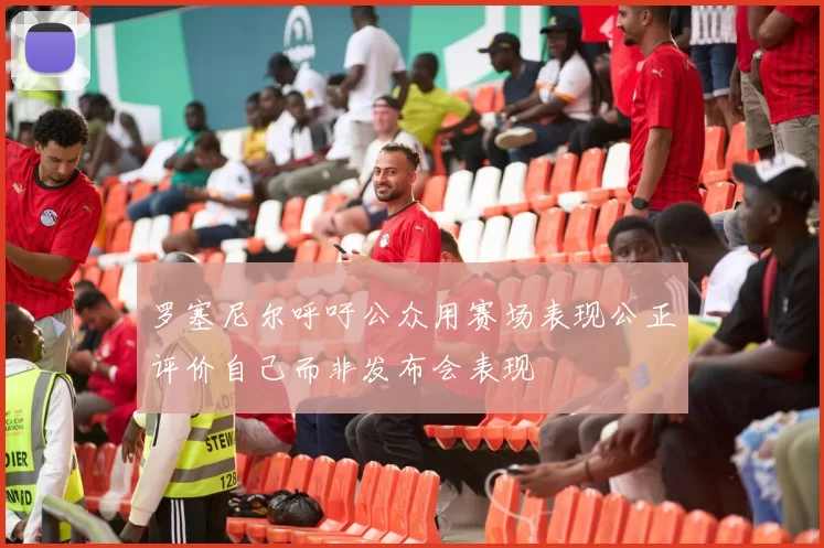 罗塞尼尔呼吁公众用赛场表现公正评价自己而非发布会表现