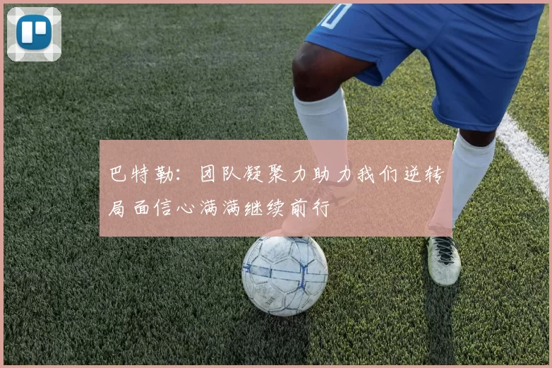 巴特勒：团队凝聚力助力我们逆转局面信心满满继续前行